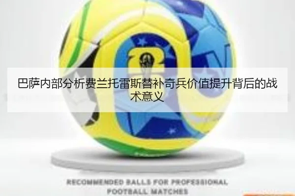 巴萨内部分析费兰托雷斯替补奇兵价值提升背后的战术意义