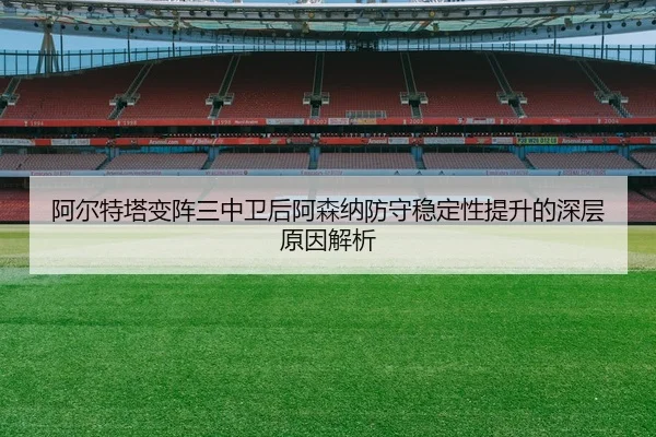 阿尔特塔变阵三中卫后阿森纳防守稳定性提升的深层原因解析