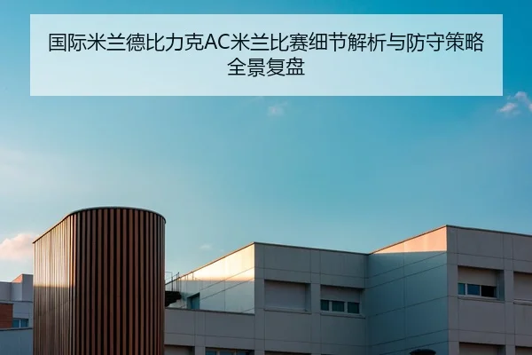 国际米兰德比力克AC米兰比赛细节解析与防守策略全景复盘