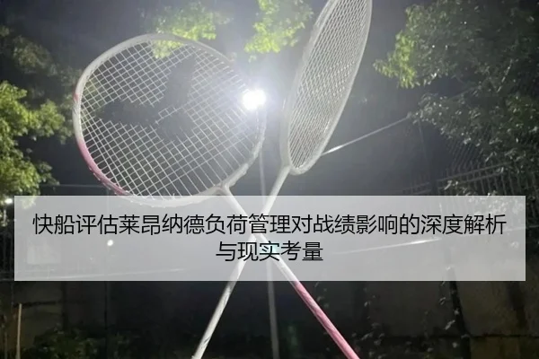 快船评估莱昂纳德负荷管理对战绩影响的深度解析与现实考量