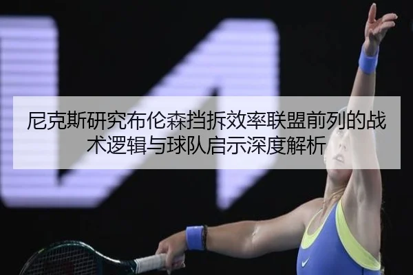 尼克斯研究布伦森挡拆效率联盟前列的战术逻辑与球队启示深度解析