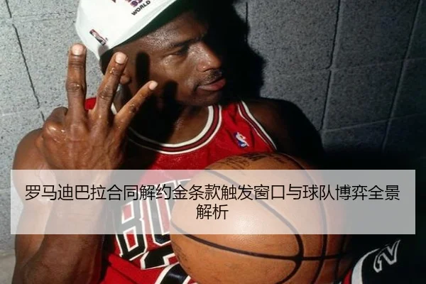 罗马迪巴拉合同解约金条款触发窗口与球队博弈全景解析
