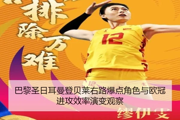巴黎圣日耳曼登贝莱右路爆点角色与欧冠进攻效率演变观察