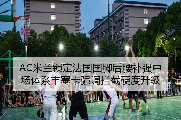 AC米兰锁定法国国脚后腰补强中场体系丰塞卡强调拦截硬度升级