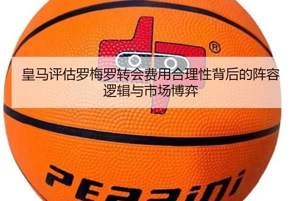皇马评估罗梅罗转会费用合理性背后的阵容逻辑与市场博弈